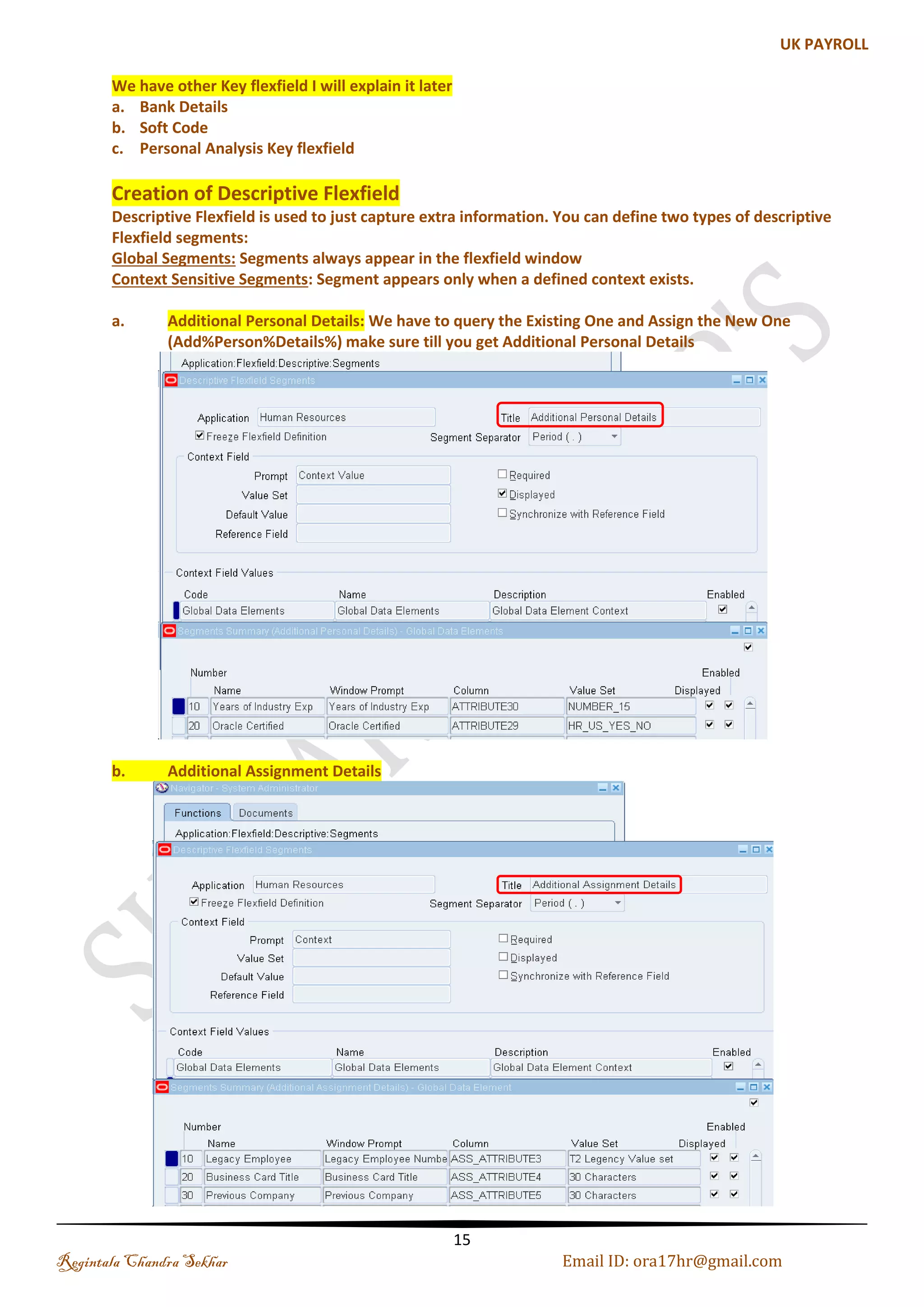 Step 2: Click on Allow Dynamic Insert and Freeze Flexfield Definition and Compile it (b). Position Flexfield Positions are meant to describe specific instances of that job, e.g. Trainee Engineer, Senior Cost Accountant, Sales Manager. In other words, Positions are subsets of Jobs. Click on Open Button uncheck the required check box so that it will not show as be mandatory Name: Sky_Position_FF Note: Click on Allow Dynamic Insert and Freeze Flexfield Definition and Compile it (see the above fig. Job) Regintala Chandra Sekhar Page 15 ora17hr@gmail.com 