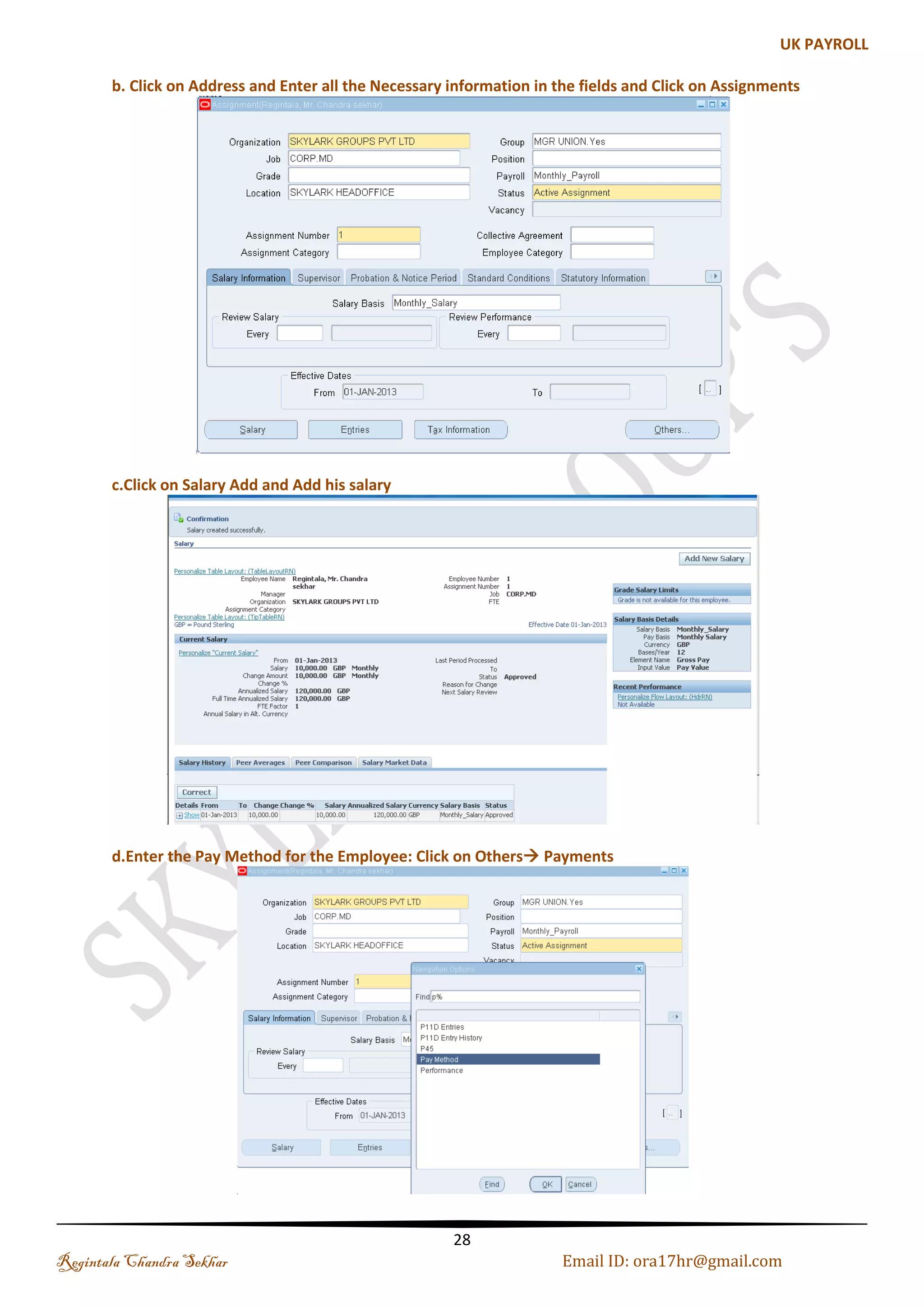 Optional iv. Date Track Reminder: Always pop warning window v. HR: National Identifier Validation vi. HR: NI Unique Error or Warning vii. MO:Operating Unit, if Multi Org is set up for a BG then this is mandatory to setup ow optional. Profile Option provides the flexibility to the oracle application; they are acting like a global variables .It eliminates the need to hard code the logic. Let me give you one example:-An organization have two departments say D1 and D2.We want Manager of D1 cannot view the employees of D2 and vice versa. Then we will set the profile options viii. MO:Department name or the organization name against the profile option (c). Tax Details Query your BG and enter Tax Reference Details Navigation: BG RespWork Structure Organizationfind SKYLARK GROUPS PVT LTD--> Additional Organization Information-->Tax Details References Regintala Chandra Sekhar Page 28 ora17hr@gmail.com 