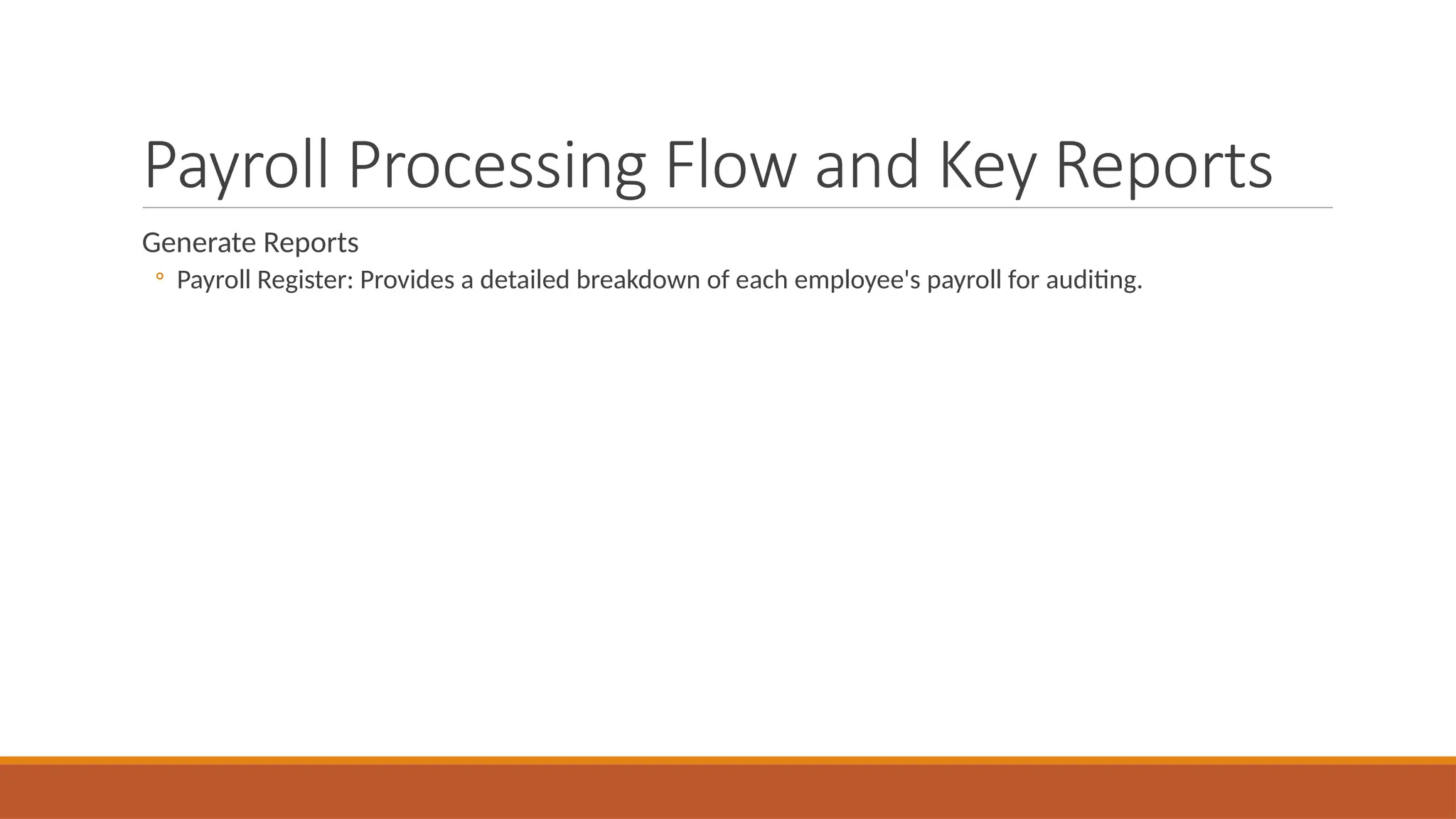Payroll Processing Flow and Key Reports
Generate Reports
◦ Payroll Register: Provides a detailed breakdown of each employee's payroll for auditing.
 