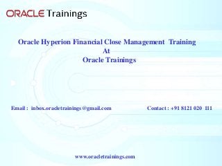 www.oracletrainings.com
Oracle Hyperion Financial Close Management Training
At
Oracle Trainings
Email : inbox.oracletrainings@gmail.com Contact : +91 8121 020 111
 