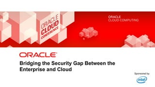Bridging the Security Gap Between the
            Enterprise and Cloud
                                                                                                                                              Sponsored by


1   Copyright © 2012, Oracle and/or its affiliates. All rights reserved.   Insert Information Protection Policy Classification from Slide 8
 