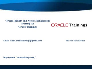 Oracle Identity and Access Management
Training AT
Oracle Trainings
Email: inbox.oracletrainings@gmail.com IND: +91 8121 020 111
http://www.oracletrainings.com/
 