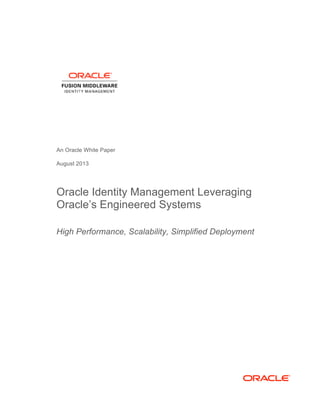 An Oracle White Paper
August 2013
Oracle Identity Management Leveraging
Oracle’s Engineered Systems
High Performance, Scalability, Simplified Deployment
 