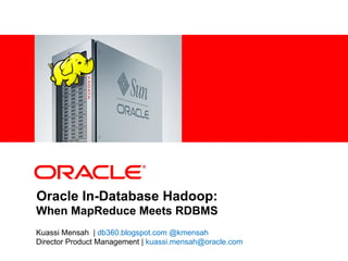 <Insert Picture Here>




Oracle In-Database Hadoop:
When MapReduce Meets RDBMS
Kuassi Mensah | db360.blogspot.com @kmensah
Director Product Management | kuassi.mensah@oracle.com
 