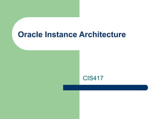 Oracle Instance Architecture
CIS417
 
