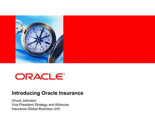 <Insert Picture Here>
Introducing Oracle Insurance
Chuck Johnston
Vice President Strategy and Alliances
Insurance Global Business Unit
 