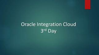 Oracle Integration Cloud
3rd Day
 