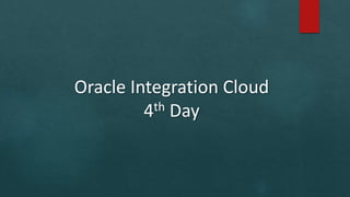 Oracle Integration Cloud
4th Day
 