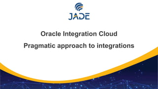 1
Oracle Integration Cloud
Pragmatic approach to integrations
 