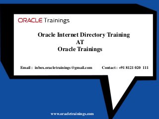 www.oracletrainings.com
Oracle Internet Directory Training
AT
Oracle Trainings
Email : inbox.oracletrainings@gmail.com Contact : +91 8121 020 111
 