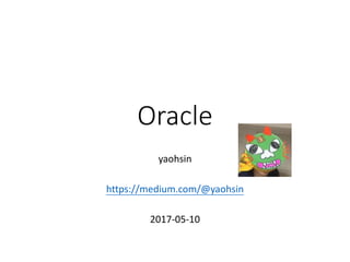 Oracle
yaohsin
https://medium.com/@yaohsin
2017-05-10
 