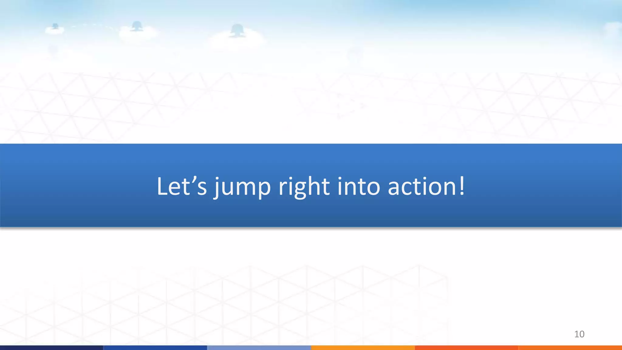 10
Let’s jump right into action!
 