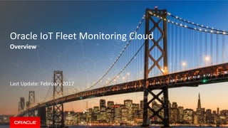 Oracle	IoT	Fleet	Monitoring	Cloud	
Overview	
	
	
Last	Update:	February	2017	
 