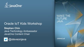 Oracle IoT Kids Workshop
Stephen Chin
Java Technology Ambassador
JavaOne Content Chair
@steveonjava
 