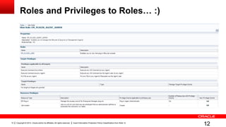 Copyright © 2014, Oracle and/or its affiliates. All rights reserved. Insert Information Protection Policy Classification from Slide 1212
Roles and Privileges to Roles… :)
12
 