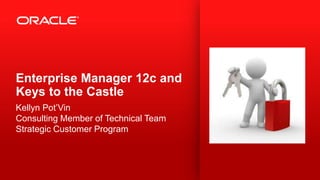 Enterprise Manager 12c and
Keys to the Castle
Kellyn Pot’Vin
Consulting Member of Technical Team
Strategic Customer Program
 