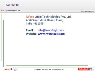 Contact Us iWare   Logic   Technologies Pvt. Ltd.  Aditi Samruddhi, Baner, Pune,  India - 411045  Email:   [email_address] Website:  www.iwarelogic.com 
