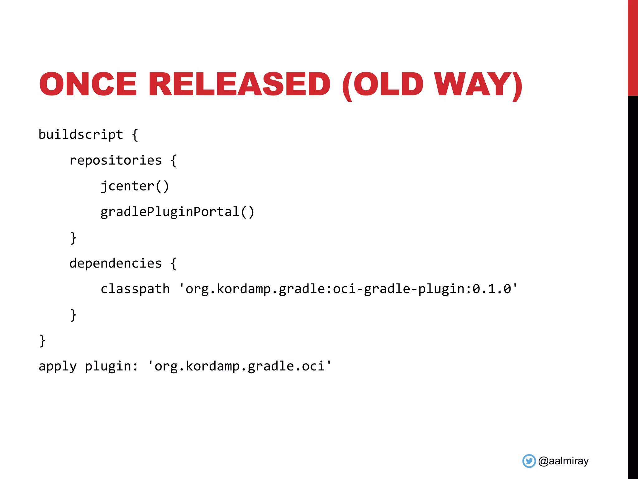 @aalmiray ONCE RELEASED (OLD WAY) buildscript { repositories { jcenter() gradlePluginPortal() } dependencies { classpath 'org.kordamp.gradle:oci-gradle-plugin:0.1.0' } } apply plugin: 'org.kordamp.gradle.oci' 