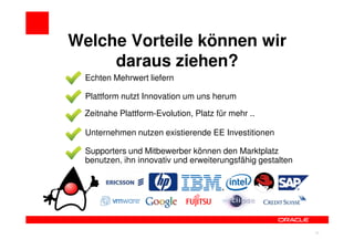 Welche Vorteile können wir
     daraus ziehen?
  Echten Mehrwert liefern

  Plattform nutzt Innovation um uns herum

  Zeitnahe Plattform-Evolution, Platz für mehr ..

  Unternehmen nutzen existierende EE Investitionen

  Supporters und Mitbewerber können den Marktplatz
  benutzen, ihn innovativ und erweiterungsfähig gestalten




                                                            40
 