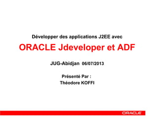 Développer des applications J2EE avec
ORACLE Jdeveloper et ADF
JUG-Abidjan 06/07/2013
Présenté Par :
Théodore KOFFI
 