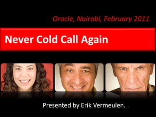Oracle, Nairobi, February 2011 Never Cold Call Again Presented by Erik Vermeulen. 