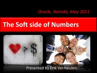 Oracle, Nairobi, May 2011 The Soft side of Numbers Presented by Erik Vermeulen. 