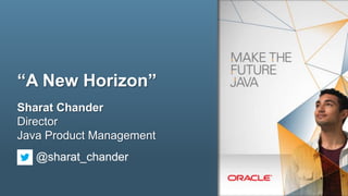 “A New Horizon”
Sharat Chander
Director
Java Product Management
@sharat_chander
1

Copyright © 2013, Oracle and/or its affiliates. All rights reserved.

 
