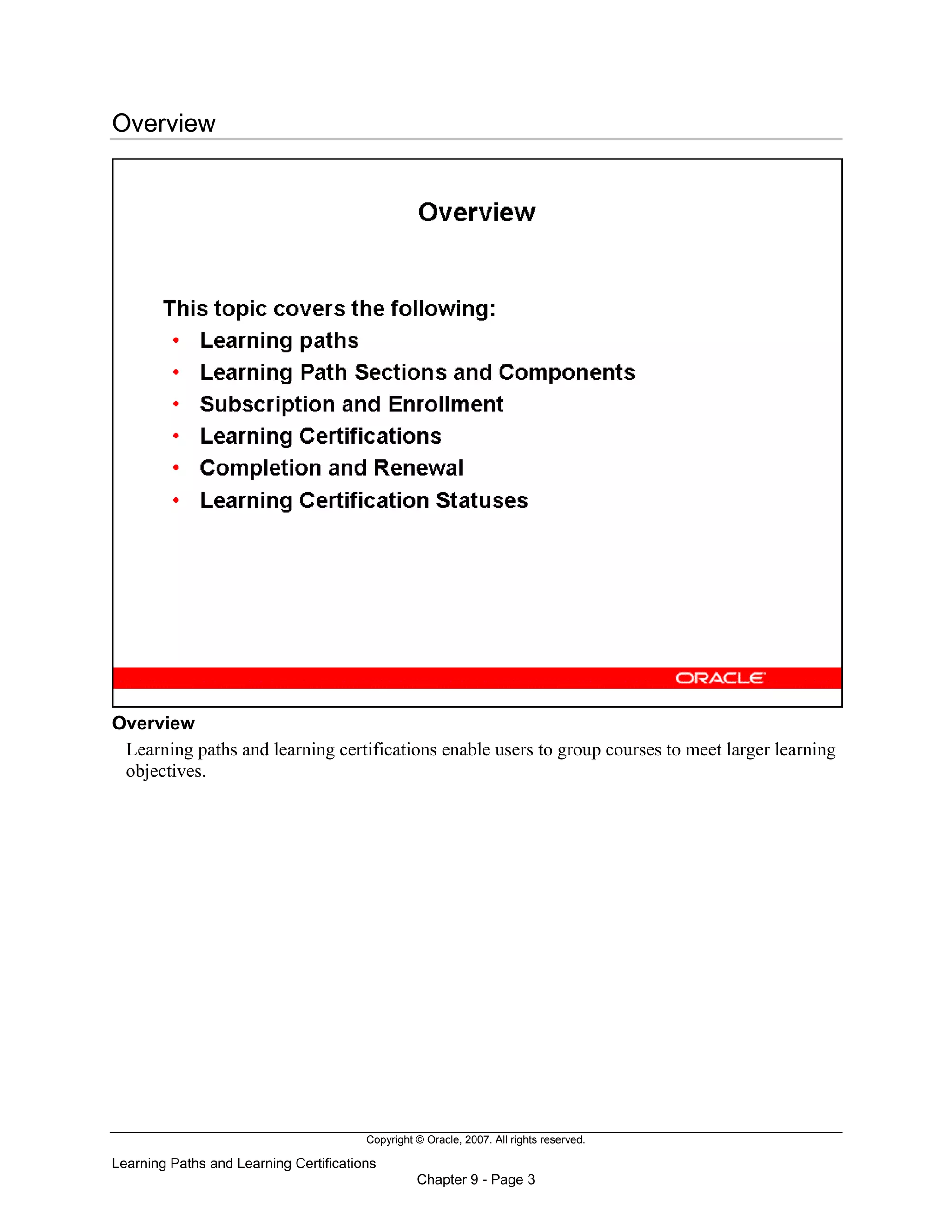 Copyright © Oracle, 2007. All rights reserved.
Learning Paths and Learning Certifications
Chapter 9 - Page 3
Overview
Overview
Learning paths and learning certifications enable users to group courses to meet larger learning
objectives.
 