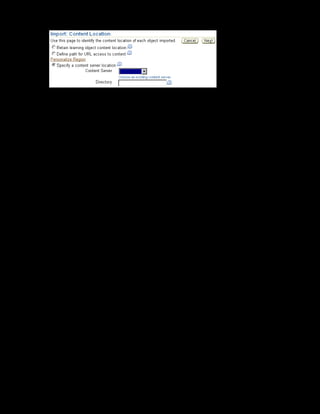 Copyright © Oracle, 2007. All rights reserved.
Import and Export
Chapter 12 - Page 12
10. Select the content server as Vision Corporation Content Server
11. Enter the directory as Dangerous Goods Regulations. The application creates the
directory on the content server and uploads the physical content files to the directory.
12. Click Next to view the actions performed during the import process.
Note: By using the Import: Analysis Results page, you can view the import results and
identify errors if any.
In the content hierarchy, you can view the Dangerous Goods Regulations course
structure within the Vision Content folder.
 