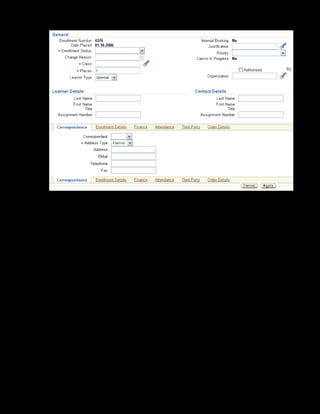 Copyright © Oracle, 2007. All rights reserved.
Enrollments
Chapter 15 - Page 7
6. Select Placed in the Enrollment Status list.
7. Enter 1 in the Places field.
8. Select the learner type as Internal and the organization as Vision Corporation.
9. Search and select David Lock from the learner list of values.
10. Select the address type as Internal
11. Click Apply to save.
You have successfully enrolled the learner in the class.
 