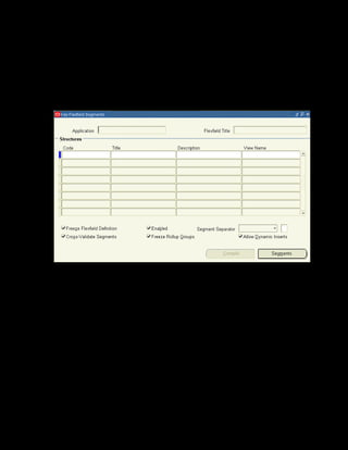 Copyright © Oracle, 2007. All rights reserved.
Implementation I: Introduction and Flexfields
Chapter 3 - Page 10
Solution - Configuring Training Resource Key Flexfield
Define Training Resource Flexfield Value Sets and Segments
1. Using your System Administrator responsibility, navigate to the Key Flexfield Segments
window:
• (N) Application > Flexfield > Key > Segments
2. Query the Flexfield Title Training Resources by entering Training Resources in the
Flexfield Title field and Learning Management in the Application Field.
3. Enter the Code as xxComputers, where xx is the identifier.
4. Enter the Title as xxComputers.
5. Click the Segments button to add segments to the xxVenue structure.
6. The Segments Summary window is displayed. Click the selector to enter the segment
details. The Segments window is displayed.
7. Enter the name of the segment as xxName.
8. Enter the segment number as 1.
9. Make sure to select the Enabled, Displayed, and Indexed checkboxes.
 