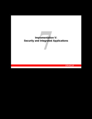 Copyright © Oracle, 2007. All rights reserved.
Implementation V: Security and Integrated Applications
Chapter 7 - Page 2
Implementation V: Security and Integrated Applications
 