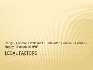 Parky – Football / Volleyball / Badminton / Cricket / Frisbee / 
Rugby / Basketball MVP 
LEGAL FACTORS 
 