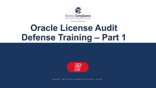 Oracle License Audit
Defense Training – Part 1
w w w . r e d r e s s c o m p l i a n c e . c o m
 