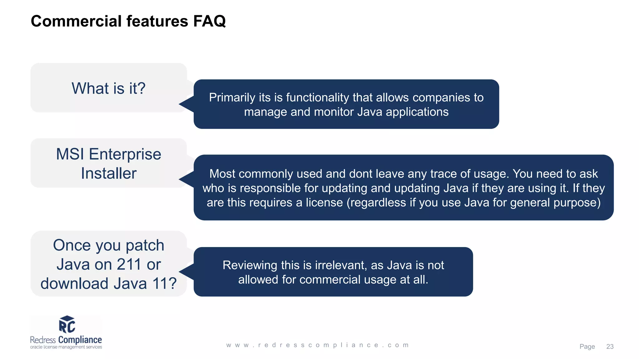 Commercial features FAQ What is it? Primarily its is functionality that allows companies to manage and monitor Java applications MSI Enterprise Installer Most commonly used and dont leave any trace of usage. You need to ask who is responsible for updating and updating Java if they are using it. If they are this requires a license (regardless if you use Java for general purpose) Once you patch Java on 211 or download Java 11? Reviewing this is irrelevant, as Java is not allowed for commercial usage at all. 