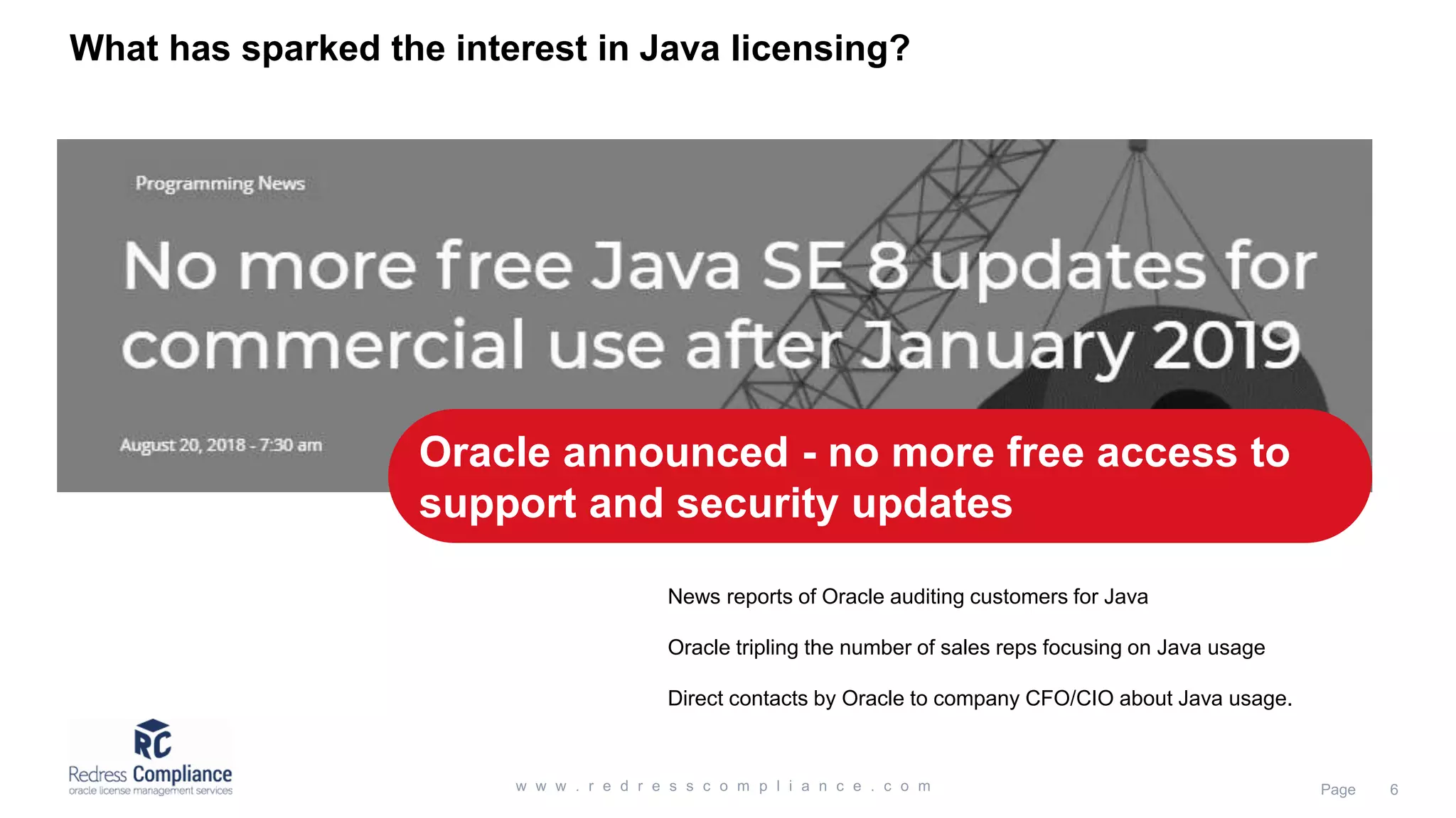 What has sparked the interest in Java licensing?
News reports of Oracle auditing customers for Java
Oracle tripling the number of sales reps focusing on Java usage
Direct contacts by Oracle to company CFO/CIO about Java usage.
Oracle announced - no more free access to
support and security updates
 