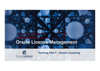 Oracle License Management
Training Part 1 - Oracle Licensing
 