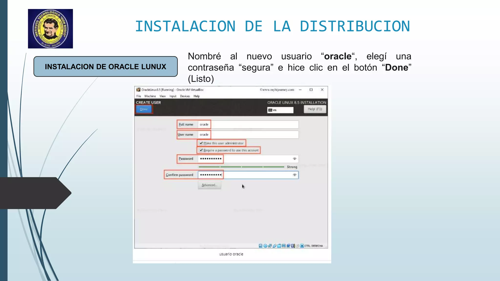 INSTALACION DE LA DISTRIBUCION
INSTALACION DE ORACLE LUNUX
Nombré al nuevo usuario “oracle“, elegí una
contraseña “segura” e hice clic en el botón “Done”
(Listo)
 