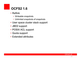 OCFS2 1.6
•  Reflink
•  Writeable snapshots
•  Unlimited snapshots of snapshots
•  User space cluster stack support
•  JBD2 support
•  POSIX ACL support
•  Quota support
•  Extended attributes
• 21
 