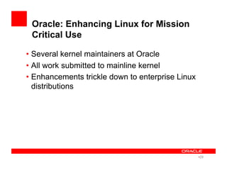 Oracle: Enhancing Linux for Mission
Critical Use
• Several kernel maintainers at Oracle
• All work submitted to mainline kernel
• Enhancements trickle down to enterprise Linux
distributions
• 29
 