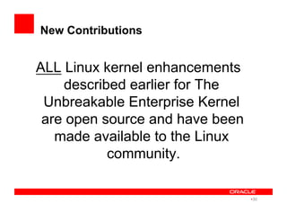 New Contributions
ALL Linux kernel enhancements
described earlier for The
Unbreakable Enterprise Kernel
are open source and have been
made available to the Linux
community.
• 30
 