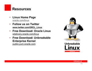 Resources
•  Linux Home Page
oracle.com/linux
•  Follow us on Twitter
www.twitter.com/ORCL_Linux
•  Free Download: Oracle Linux
edelivery.oracle.com/linux
•  Free Download: Unbreakable
Enterprise Kernel
public-yum.oracle.com
• 39
 