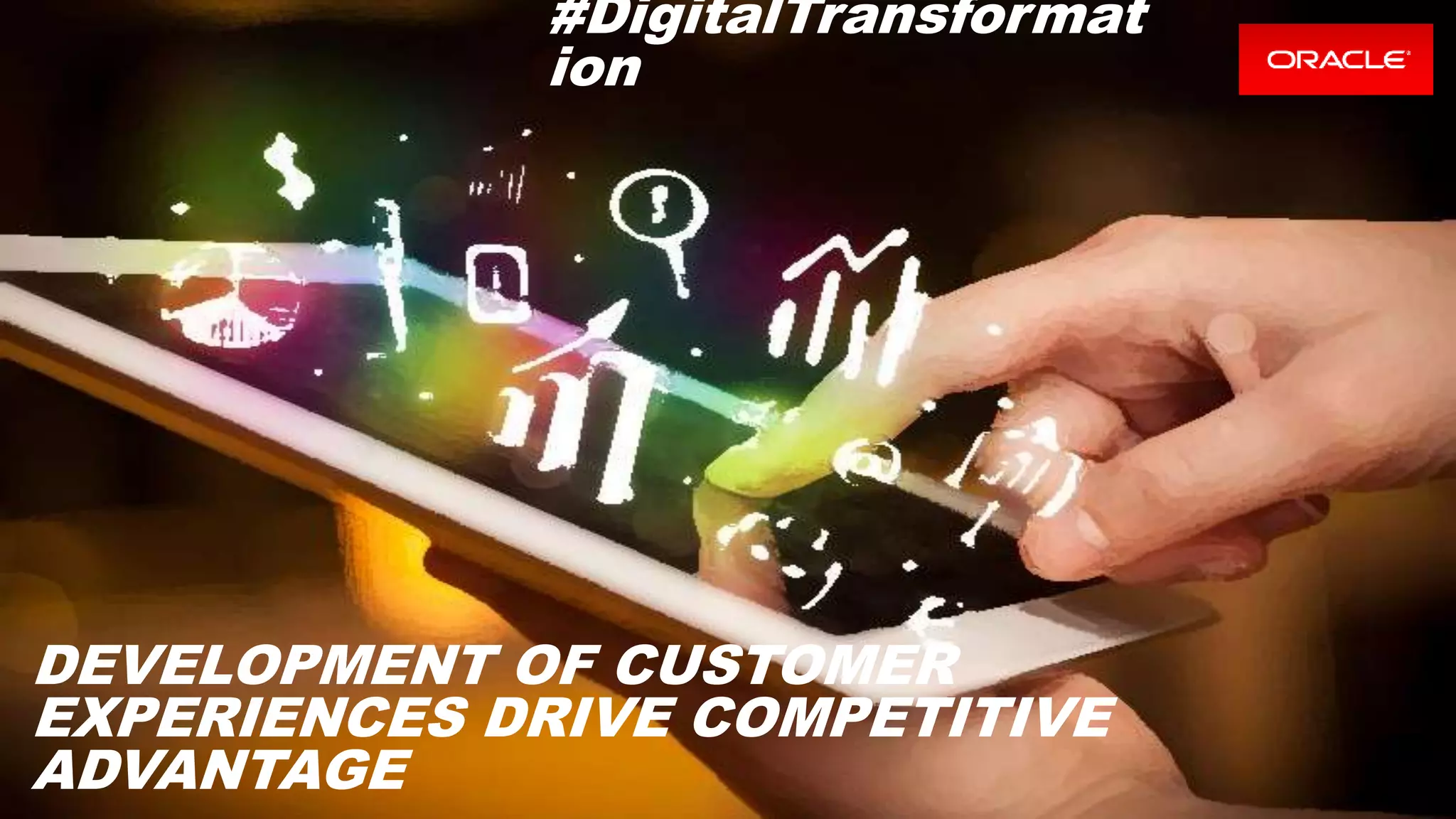 Copyright © 2016, Oracle and/or its affiliates. All rights reserved. |
DEVELOPMENT OF CUSTOMER
EXPERIENCES DRIVE COMPETITIVE
ADVANTAGE
#DigitalTransformat
ion
 