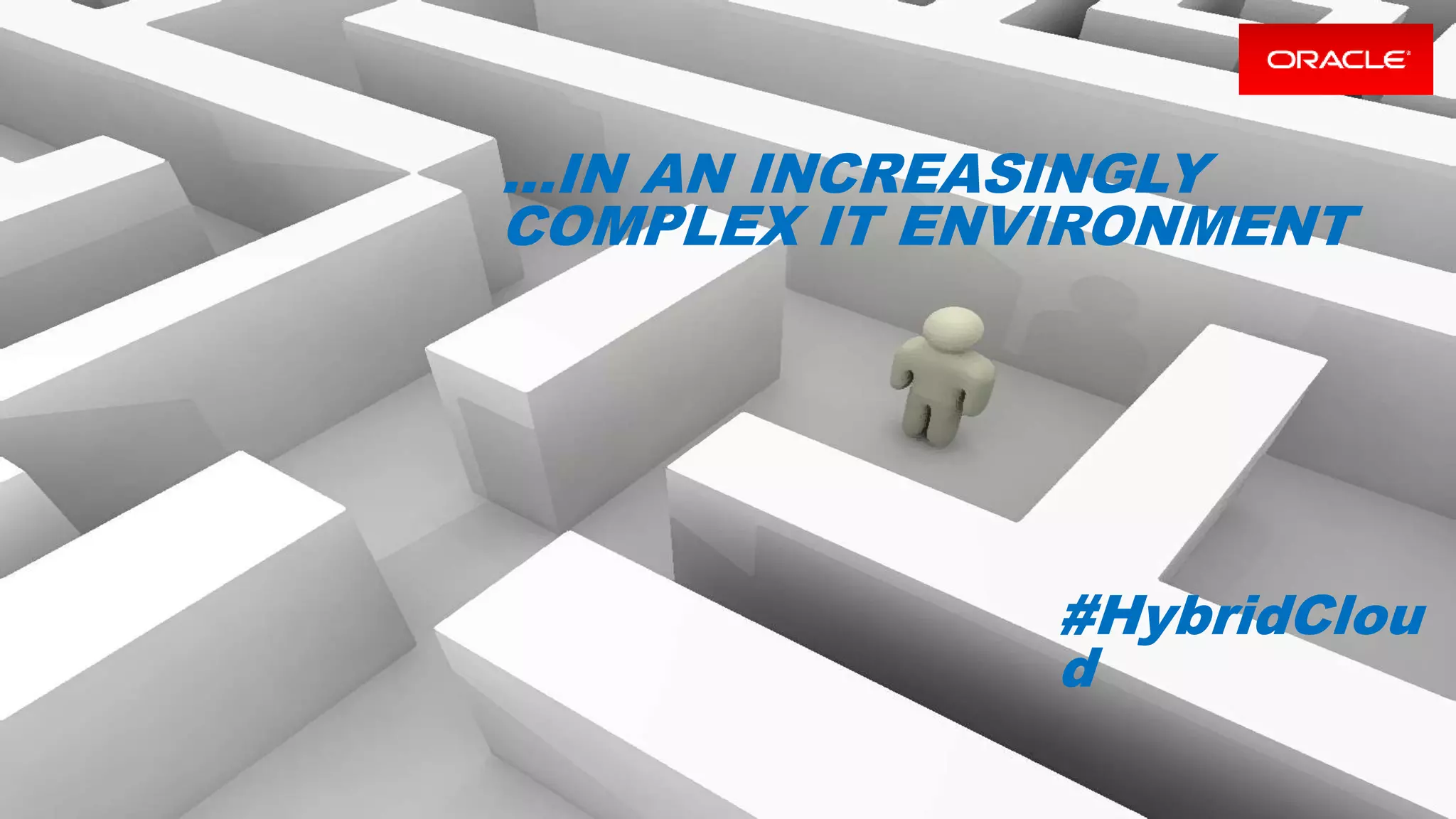 Copyright © 2016, Oracle and/or its affiliates. All rights reserved. | Confidential – Oracle Internal/Restricted/Highly Restricted 6
…IN AN INCREASINGLY
COMPLEX IT ENVIRONMENT
#HybridClou
d
 