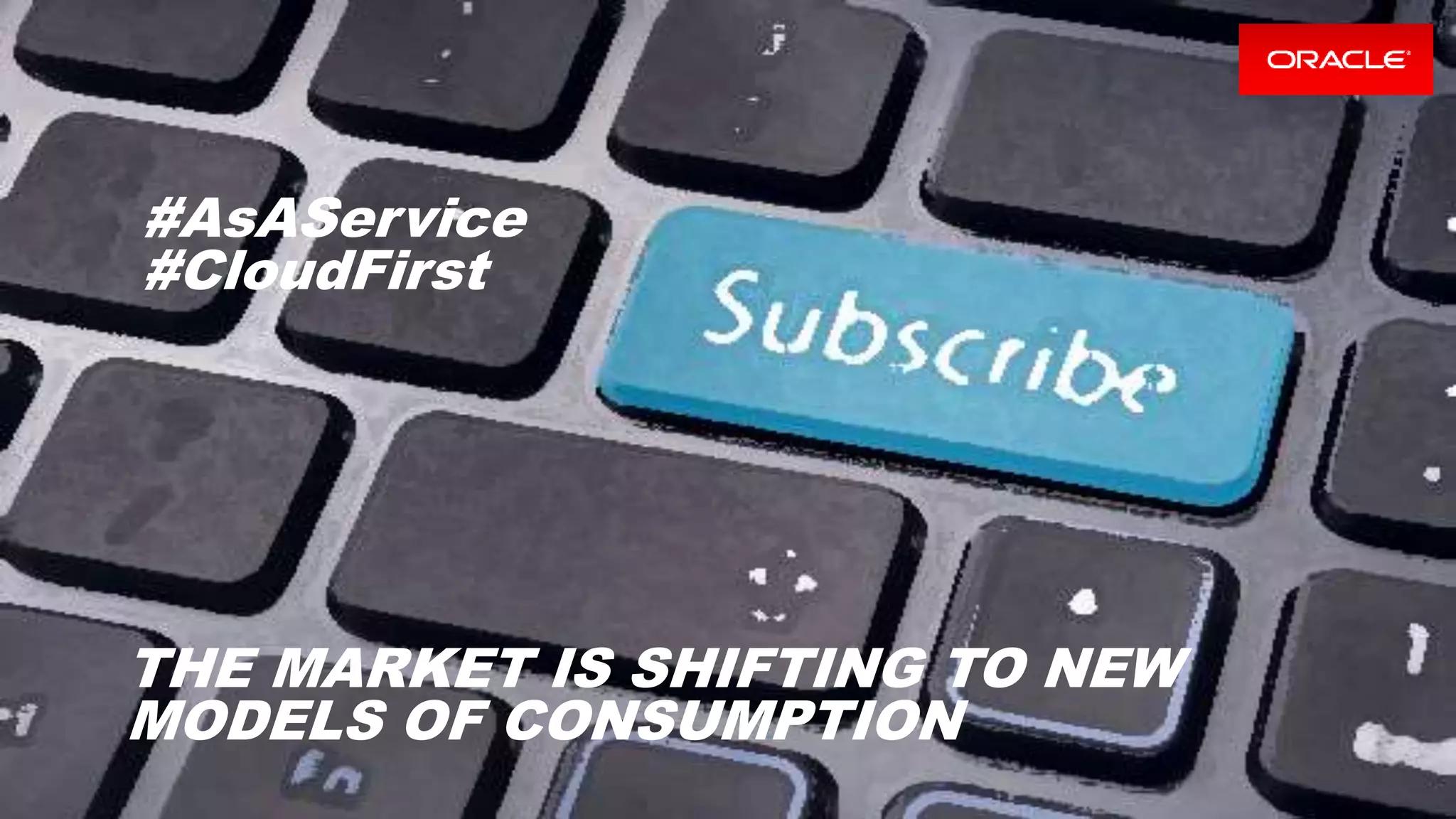 Copyright © 2016, Oracle and/or its affiliates. All rights reserved. | Confidential – Oracle Internal/Restricted/Highly Restricted 7
THE MARKET IS SHIFTING TO NEW
MODELS OF CONSUMPTION
#AsAService
#CloudFirst
 