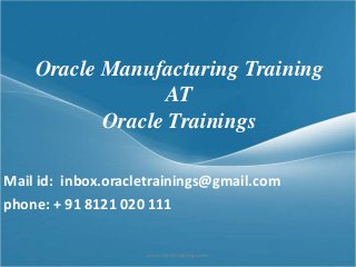 Oracle Manufacturing Training
AT
Oracle Trainings
Mail id: inbox.oracletrainings@gmail.com
phone: + 91 8121 020 111
www.oracletrainings.com
 