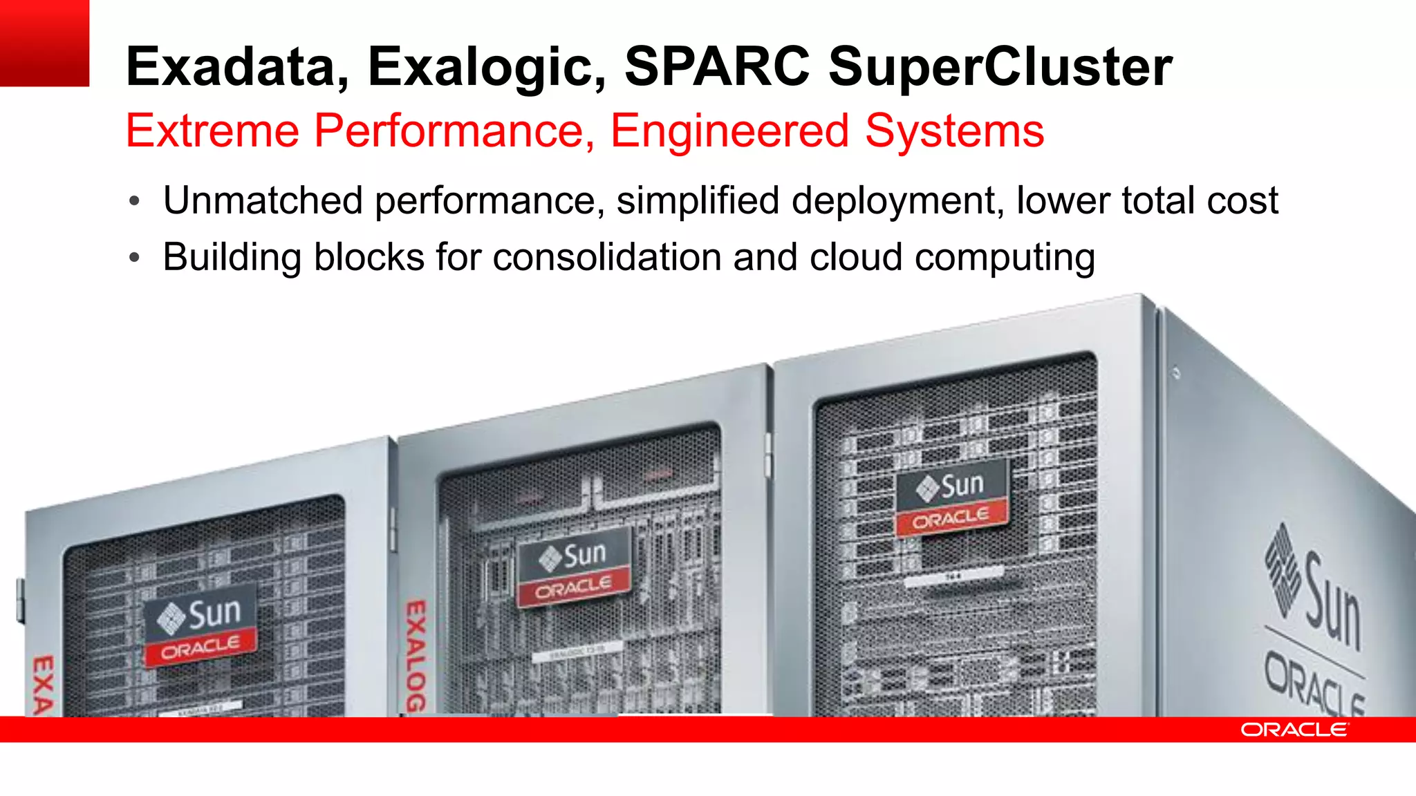 Exadata, Exalogic, SPARC SuperCluster
Extreme Performance, Engineered Systems
• Unmatched performance, simplified deployment, lower total cost
• Building blocks for consolidation and cloud computing

 