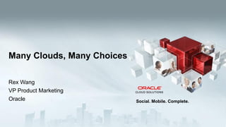 Many Clouds, Many Choices
Rex Wang
VP Product Marketing
Oracle

1

Copyright © 2013, Oracle and/or its affiliates. All rights reserved.

Social. Mobile. Complete.

 