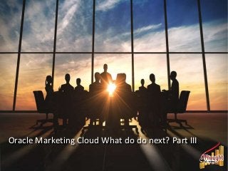 Oracle Marketing Cloud What do do next? Part III
 