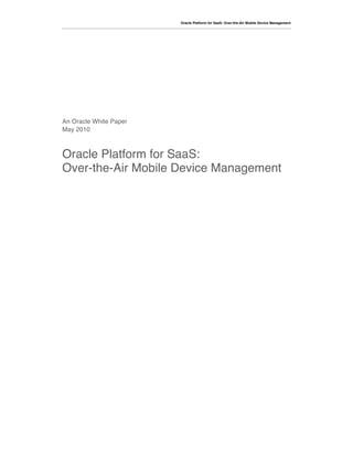 Oracle Platform for SaaS: Over-the-Air Mobile Device Management




An Oracle White Paper
May 2010



Oracle Platform for SaaS:
Over-the-Air Mobile Device Management
 